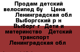 Продам детский велосипед бу  › Цена ­ 2 000 - Ленинградская обл., Выборгский р-н, Выборг г. Дети и материнство » Детский транспорт   . Ленинградская обл.